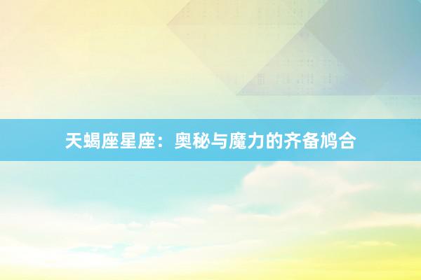 天蝎座星座：奥秘与魔力的齐备鸠合