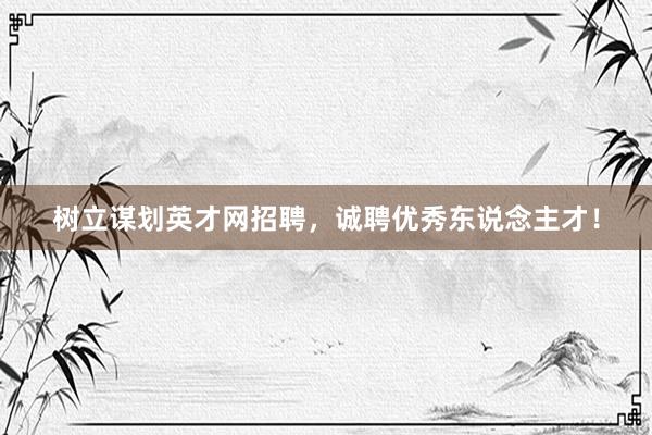 树立谋划英才网招聘，诚聘优秀东说念主才！