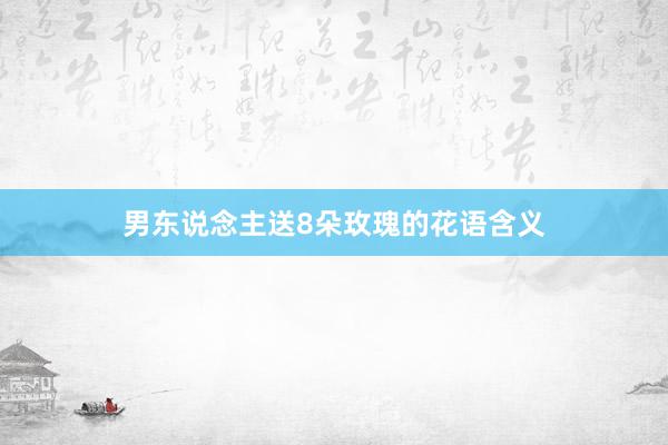 男东说念主送8朵玫瑰的花语含义