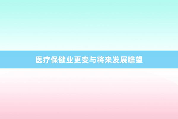 医疗保健业更变与将来发展瞻望